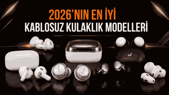 2026 yılının en iyi kablosuz kulaklık modelleri ve şarj kutuları